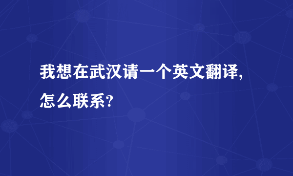 我想在武汉请一个英文翻译,怎么联系?