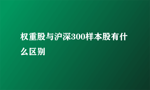 权重股与沪深300样本股有什么区别