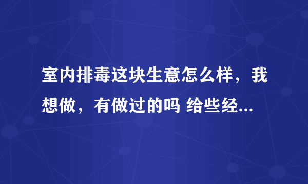 室内排毒这块生意怎么样，我想做，有做过的吗 给些经验 不知道一般居民能不能接受这块，