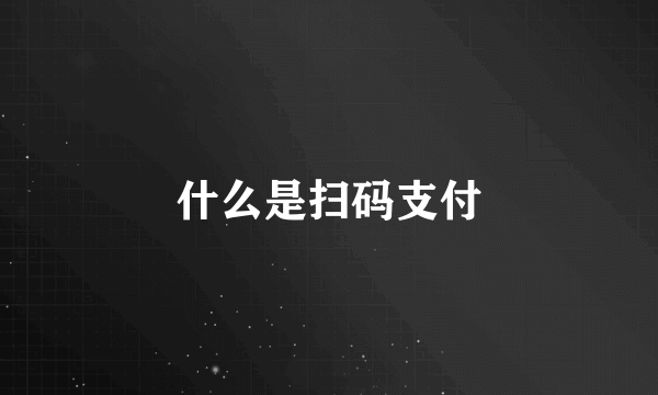 什么是扫码支付