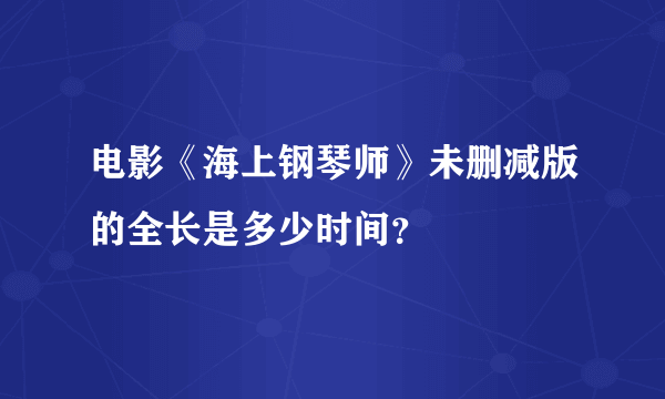 电影《海上钢琴师》未删减版的全长是多少时间？