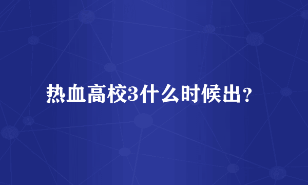 热血高校3什么时候出？