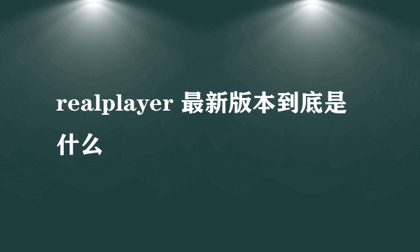 realplayer 最新版本到底是什么