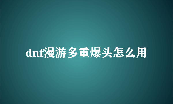 dnf漫游多重爆头怎么用