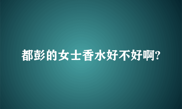 都彭的女士香水好不好啊?