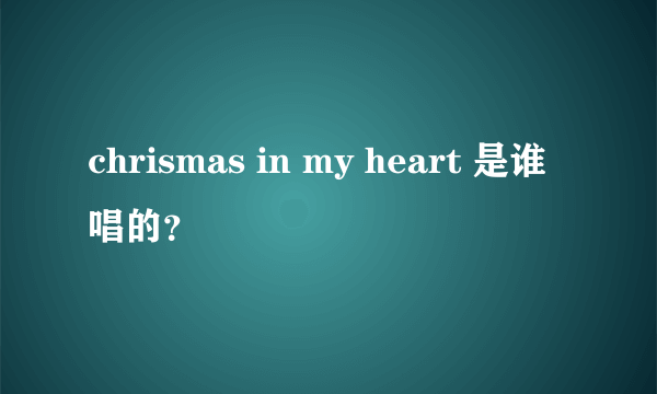 chrismas in my heart 是谁唱的？