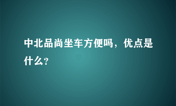 中北品尚坐车方便吗，优点是什么？