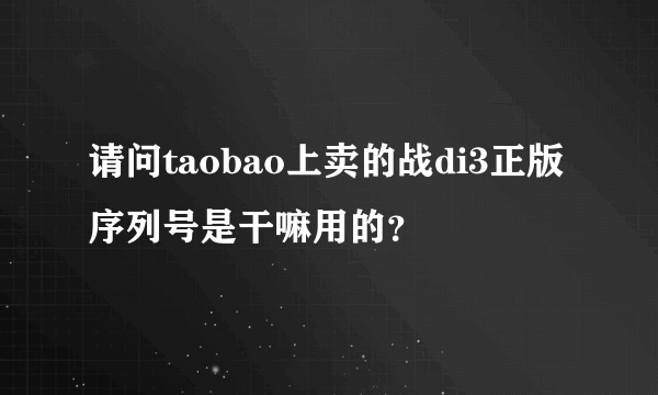 请问taobao上卖的战di3正版序列号是干嘛用的？