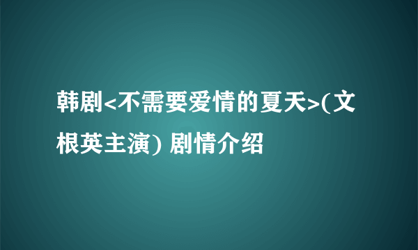 韩剧<不需要爱情的夏天>(文根英主演) 剧情介绍