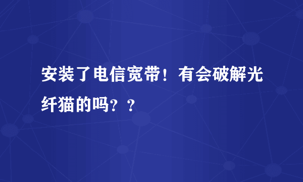 安装了电信宽带！有会破解光纤猫的吗？？