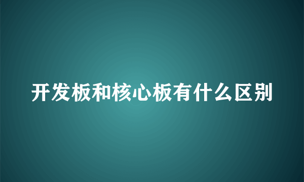 开发板和核心板有什么区别