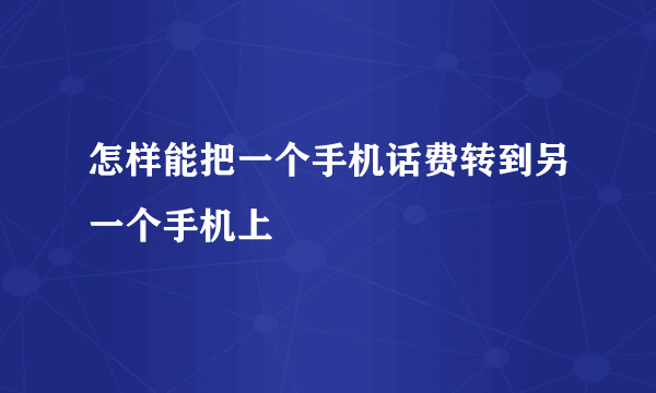 怎样能把一个手机话费转到另一个手机上