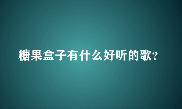 糖果盒子有什么好听的歌？