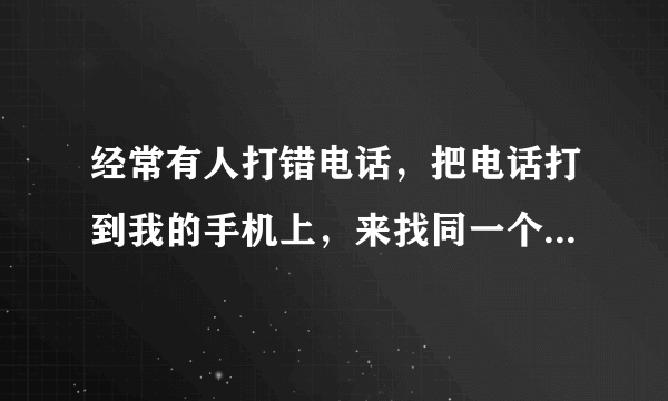 经常有人打错电话，把电话打到我的手机上，来找同一个人。这是怎么回事？