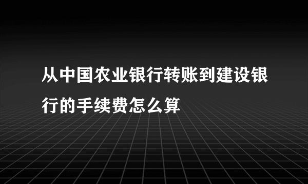 从中国农业银行转账到建设银行的手续费怎么算