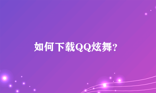 如何下载QQ炫舞？