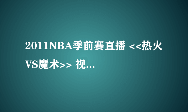 2011NBA季前赛直播 <<热火VS魔术>> 视频直播 地址?@#$@