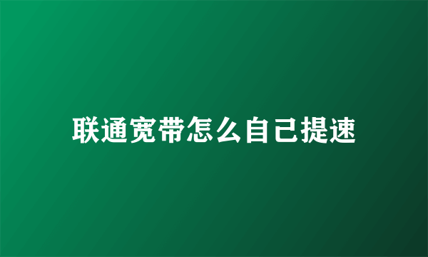 联通宽带怎么自己提速