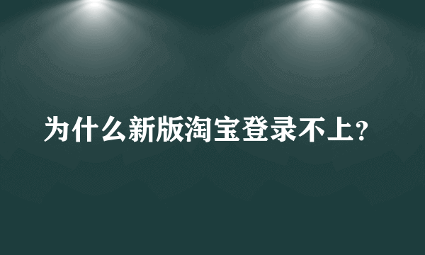 为什么新版淘宝登录不上？