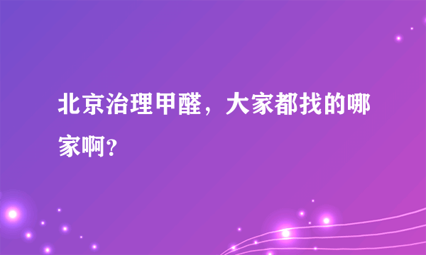 北京治理甲醛，大家都找的哪家啊？