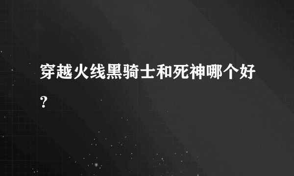 穿越火线黑骑士和死神哪个好？