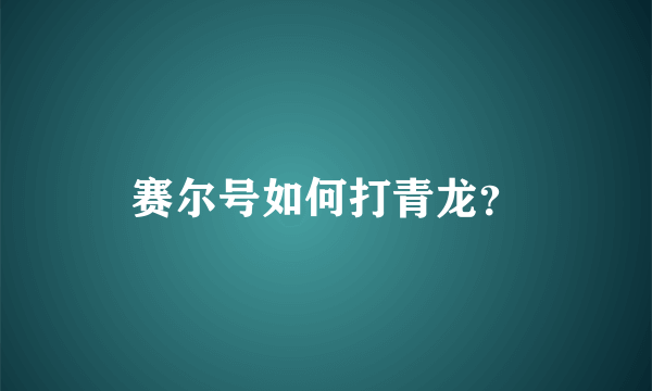 赛尔号如何打青龙？