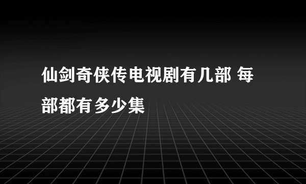 仙剑奇侠传电视剧有几部 每部都有多少集