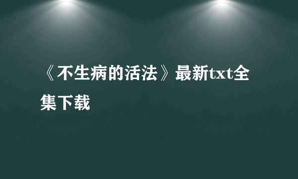 《不生病的活法》最新txt全集下载