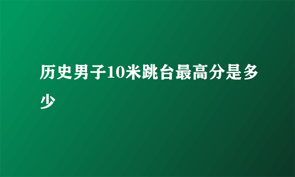 历史男子10米跳台最高分是多少