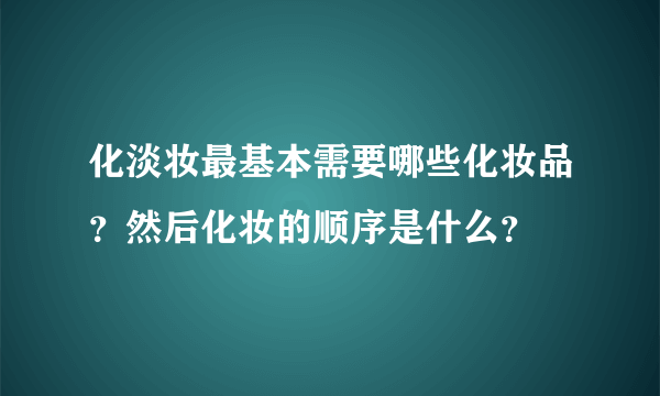 化淡妆最基本需要哪些化妆品？然后化妆的顺序是什么？