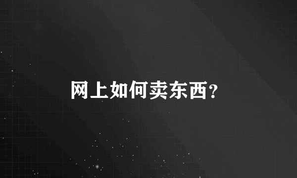 网上如何卖东西？