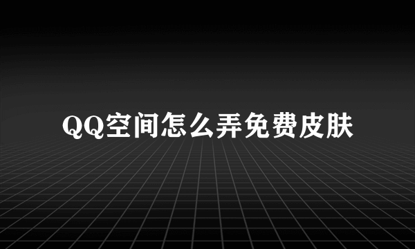 QQ空间怎么弄免费皮肤