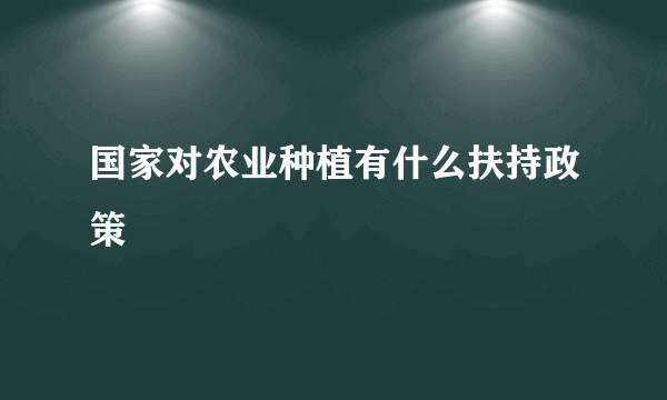 国家对农业种植有什么扶持政策