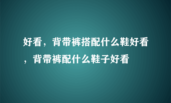 好看，背带裤搭配什么鞋好看，背带裤配什么鞋子好看