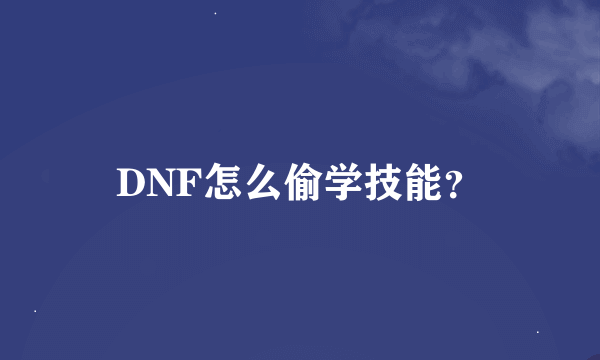 DNF怎么偷学技能？