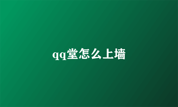 qq堂怎么上墙