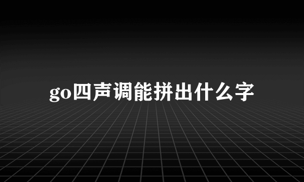 go四声调能拼出什么字