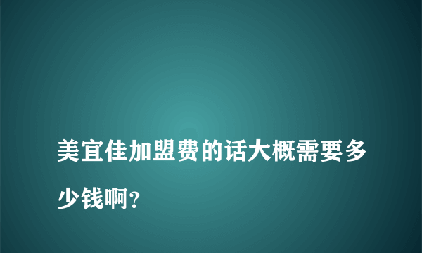 
美宜佳加盟费的话大概需要多少钱啊？
