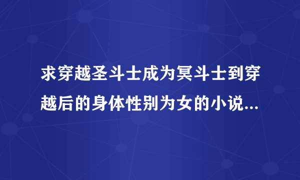 求穿越圣斗士成为冥斗士到穿越后的身体性别为女的小说，例如:圣斗士之哎呀，女王大人