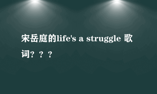 宋岳庭的life's a struggle 歌词？？？