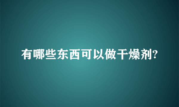 有哪些东西可以做干燥剂?