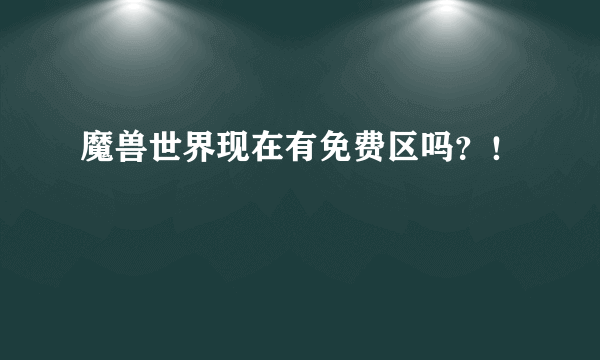 魔兽世界现在有免费区吗？！