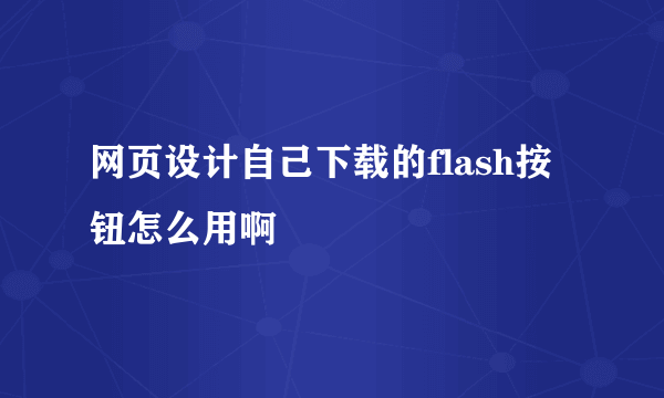 网页设计自己下载的flash按钮怎么用啊