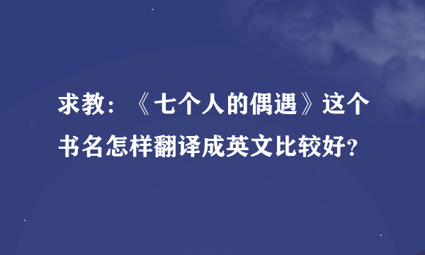 求教：《七个人的偶遇》这个书名怎样翻译成英文比较好？