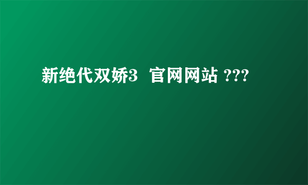 新绝代双娇3  官网网站 ???