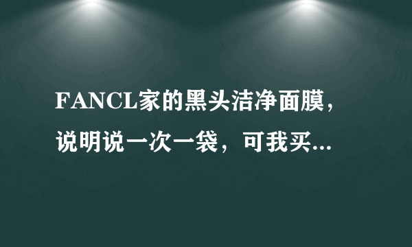 FANCL家的黑头洁净面膜，说明说一次一袋，可我买的导购说让每天用一次三袋，有这么用的吗？