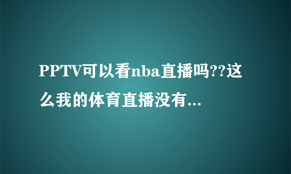 PPTV可以看nba直播吗??这么我的体育直播没有NBA啊?