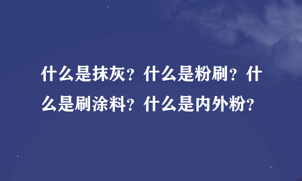 什么是抹灰？什么是粉刷？什么是刷涂料？什么是内外粉？