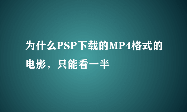 为什么PSP下载的MP4格式的电影，只能看一半