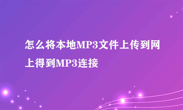 怎么将本地MP3文件上传到网上得到MP3连接